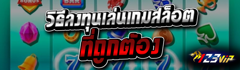 วิธีลงทุนเล่นเกมสล็อตที่ถูกต้อง 
